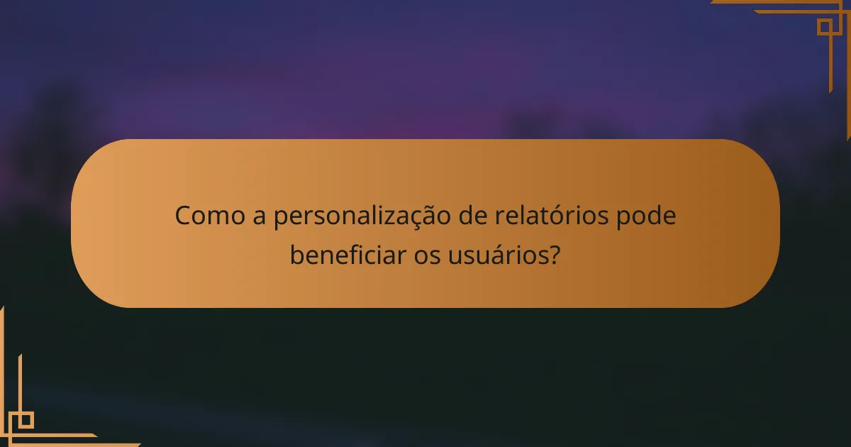 Como a personalização de relatórios pode beneficiar os usuários?