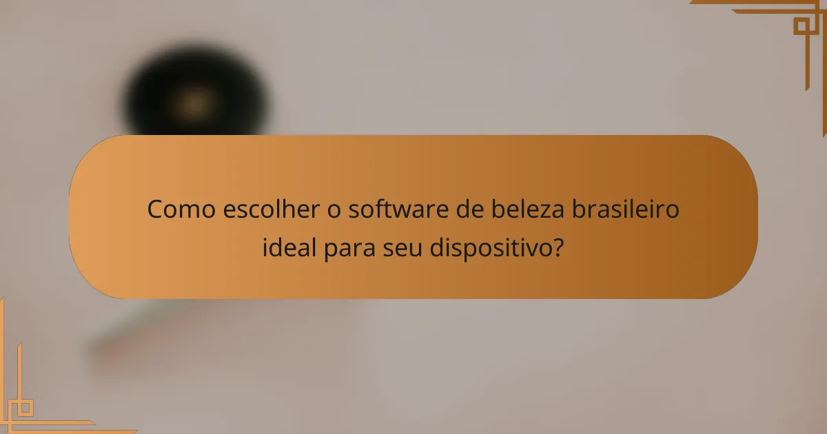 Como escolher o software de beleza brasileiro ideal para seu dispositivo?