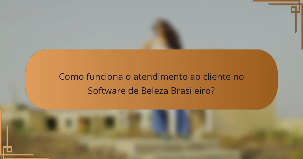 Como funciona o atendimento ao cliente no Software de Beleza Brasileiro?
