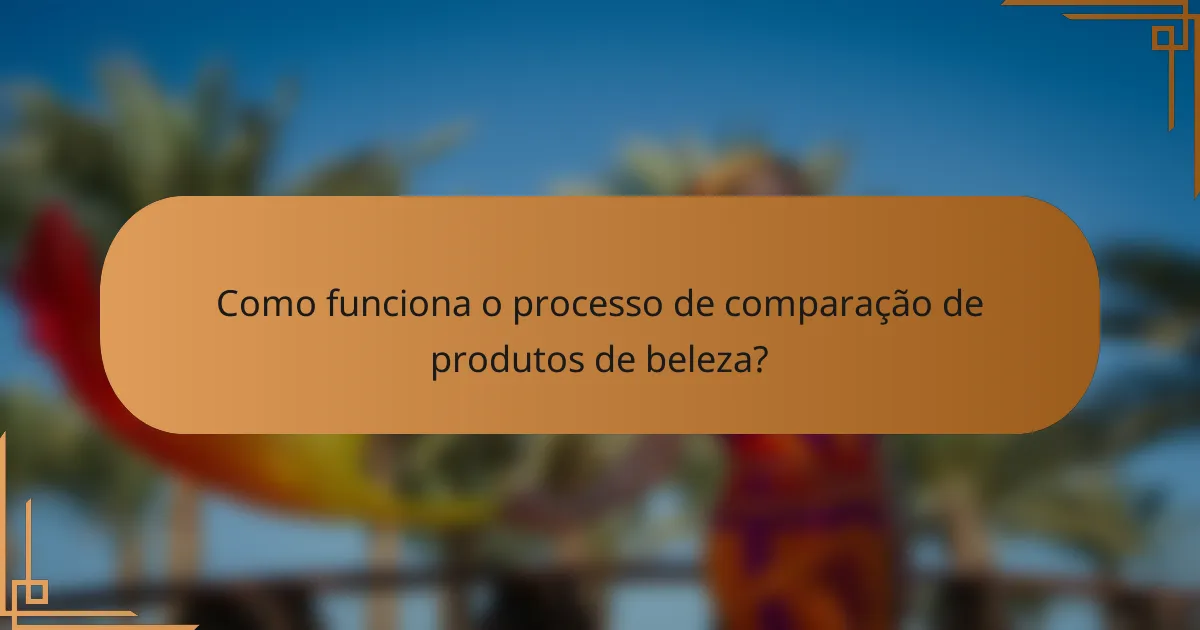 Como funciona o processo de comparação de produtos de beleza?