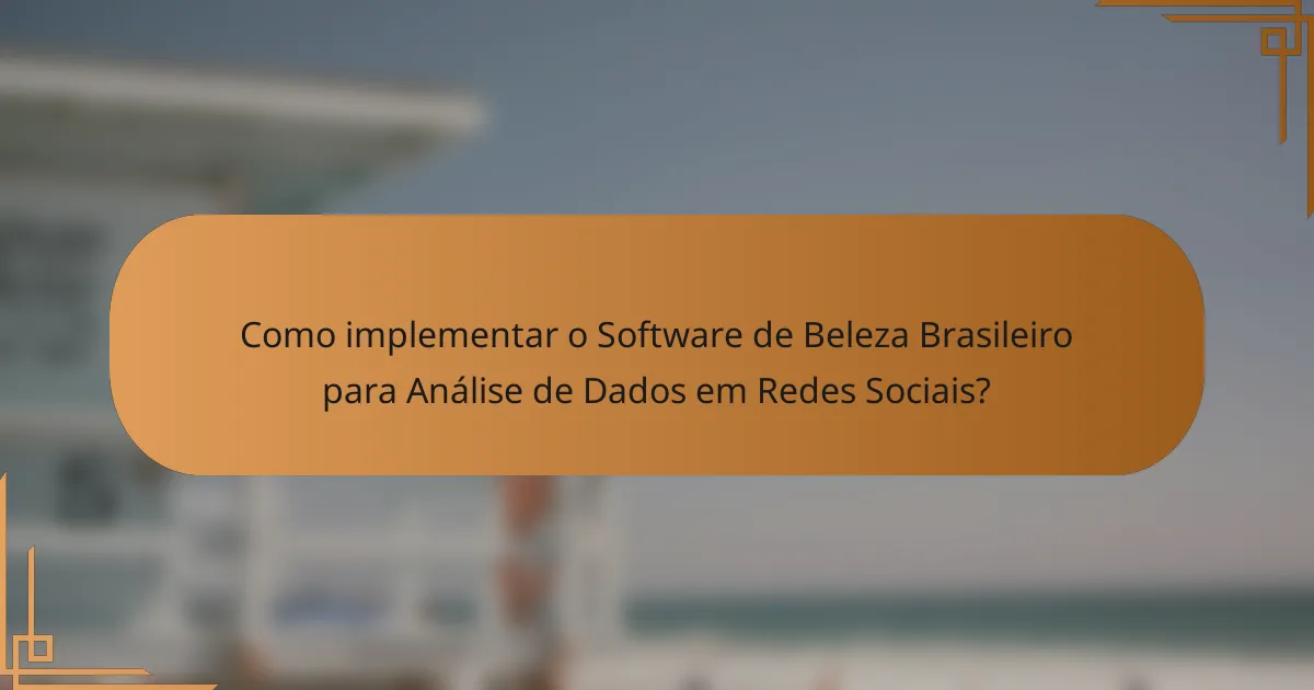 Como implementar o Software de Beleza Brasileiro para Análise de Dados em Redes Sociais?