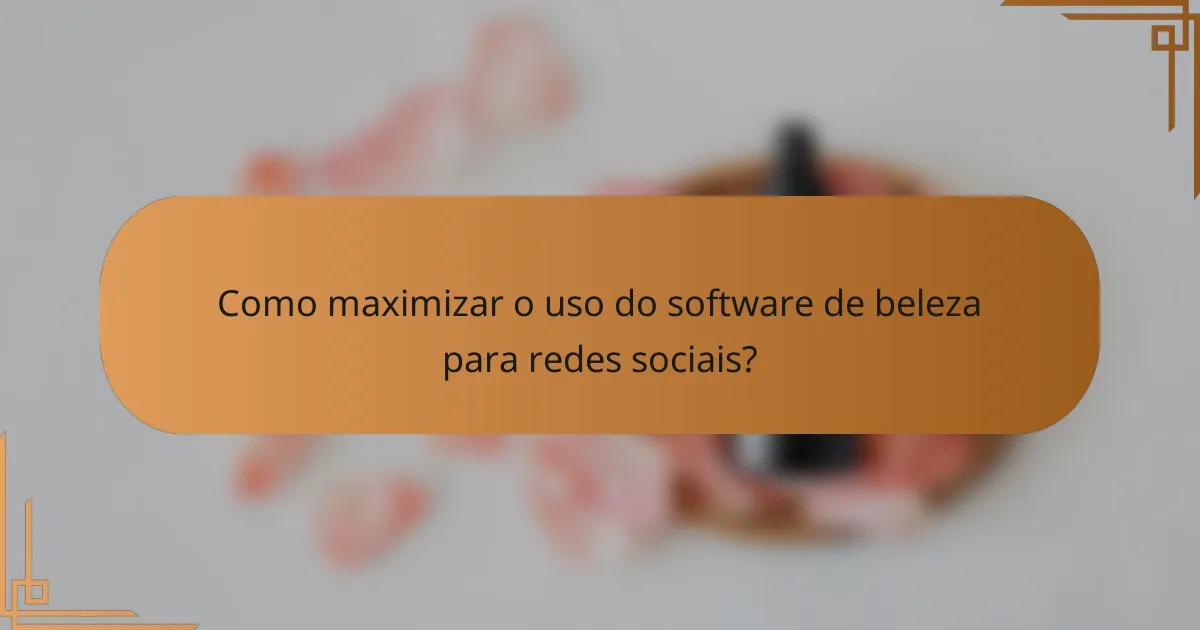 Como maximizar o uso do software de beleza para redes sociais?