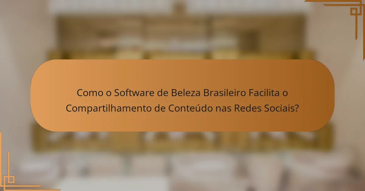 Como o Software de Beleza Brasileiro Facilita o Compartilhamento de Conteúdo nas Redes Sociais?