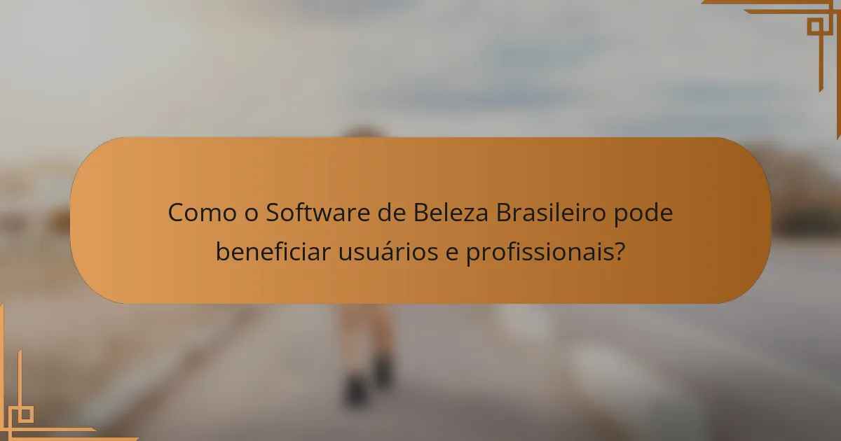 Como o Software de Beleza Brasileiro pode beneficiar usuários e profissionais?