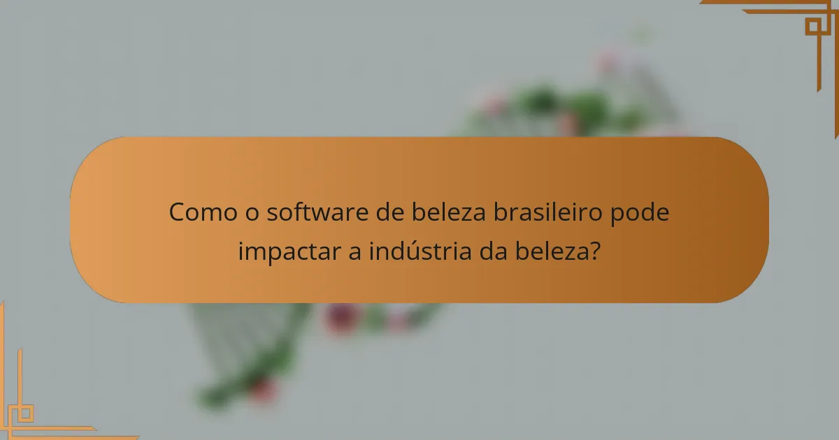 Como o software de beleza brasileiro pode impactar a indústria da beleza?