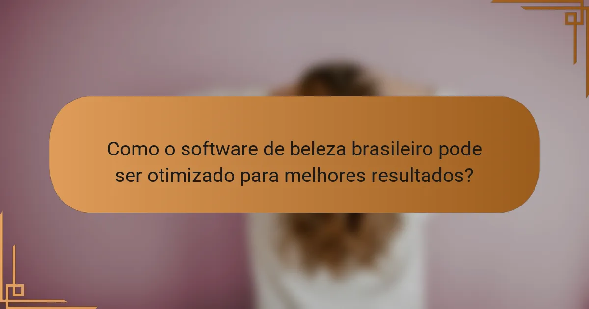 Como o software de beleza brasileiro pode ser otimizado para melhores resultados?