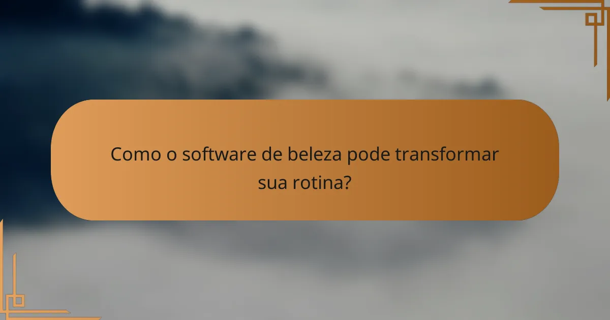 Como o software de beleza pode transformar sua rotina?
