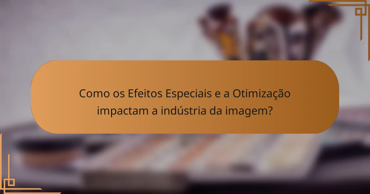 Como os Efeitos Especiais e a Otimização impactam a indústria da imagem?