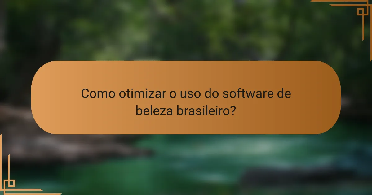 Como otimizar o uso do software de beleza brasileiro?