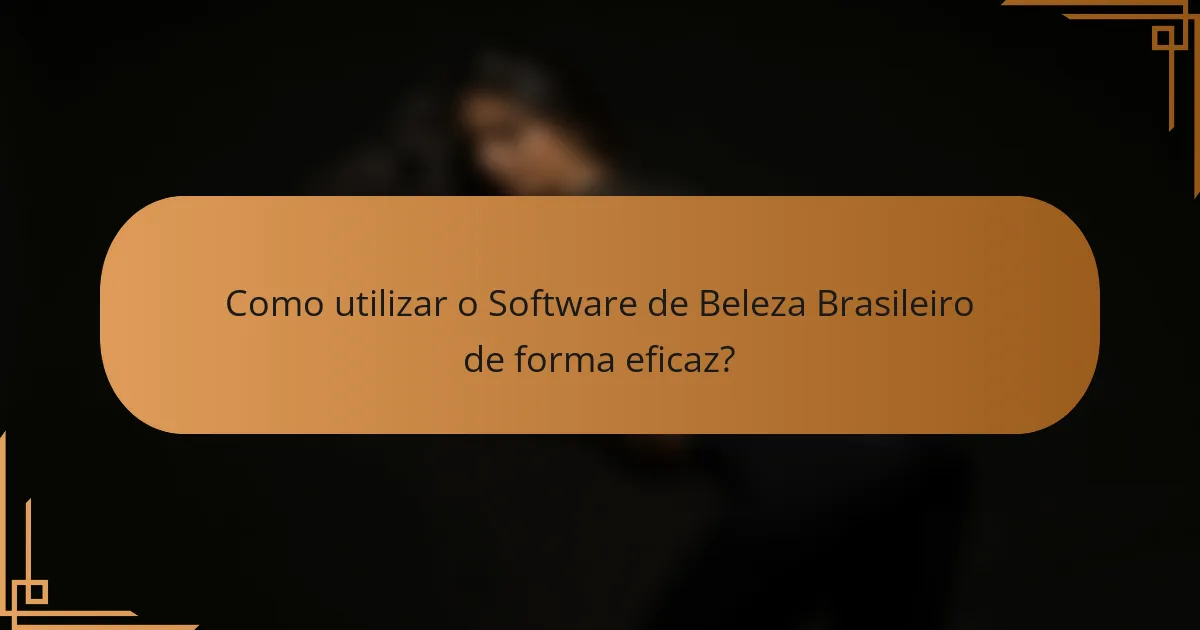 Como utilizar o Software de Beleza Brasileiro de forma eficaz?