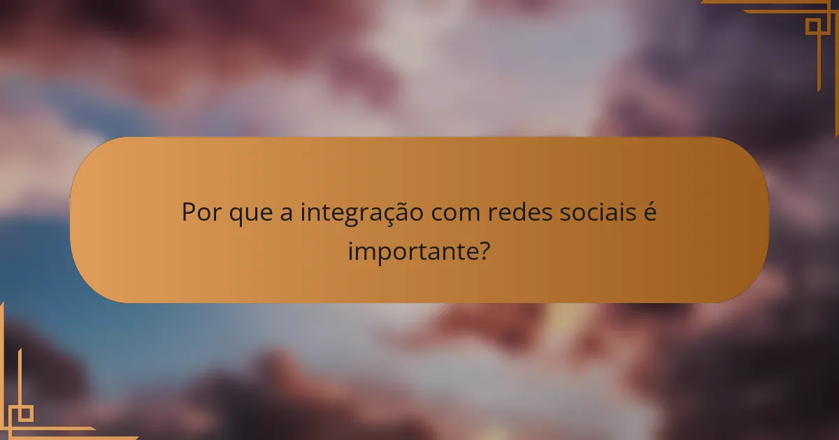 Por que a integração com redes sociais é importante?