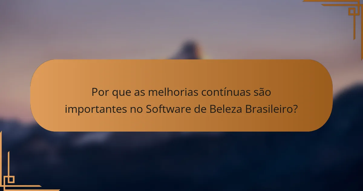 Por que as melhorias contínuas são importantes no Software de Beleza Brasileiro?