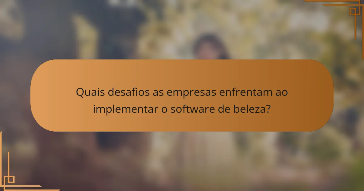 Quais desafios as empresas enfrentam ao implementar o software de beleza?