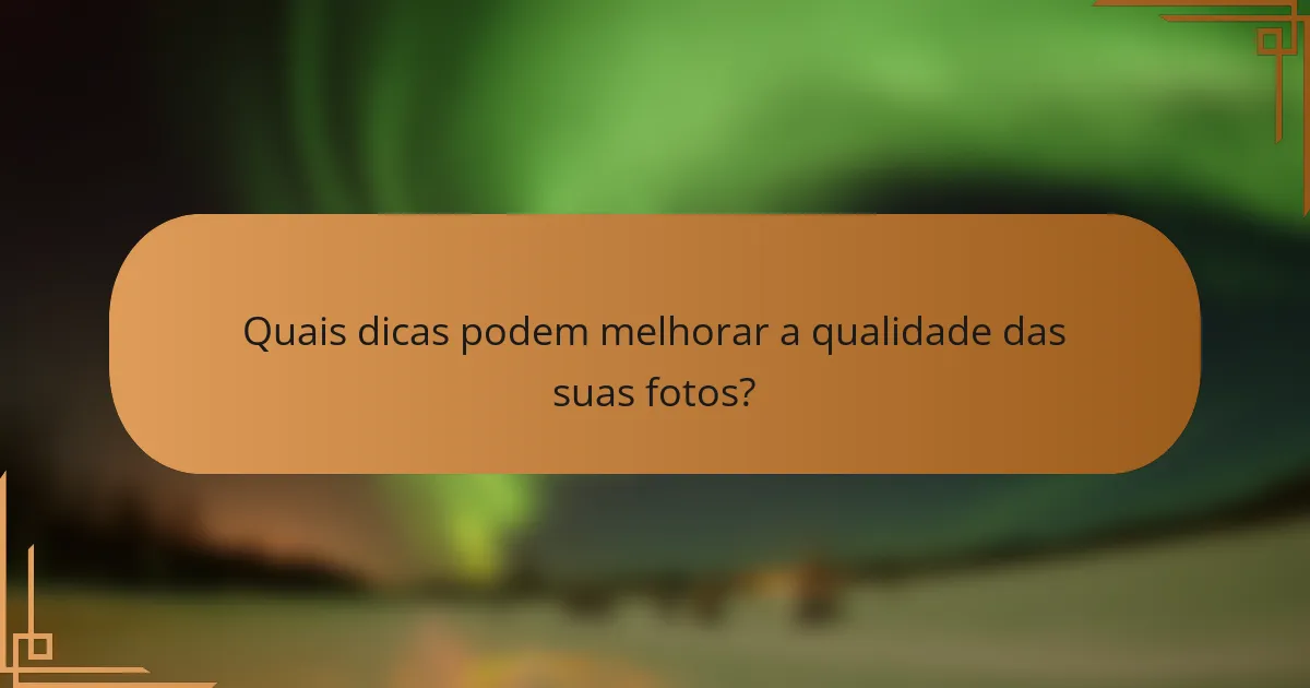 Quais dicas podem melhorar a qualidade das suas fotos?