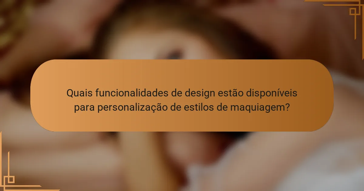 Quais funcionalidades de design estão disponíveis para personalização de estilos de maquiagem?