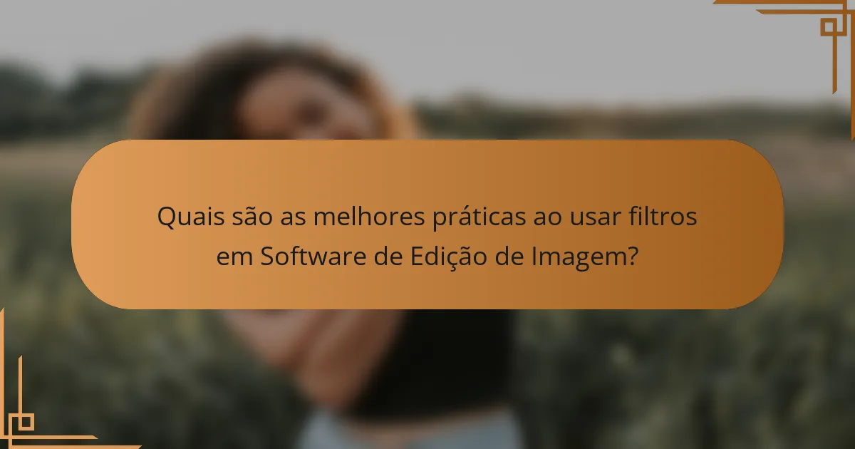 Quais são as melhores práticas ao usar filtros em Software de Edição de Imagem?