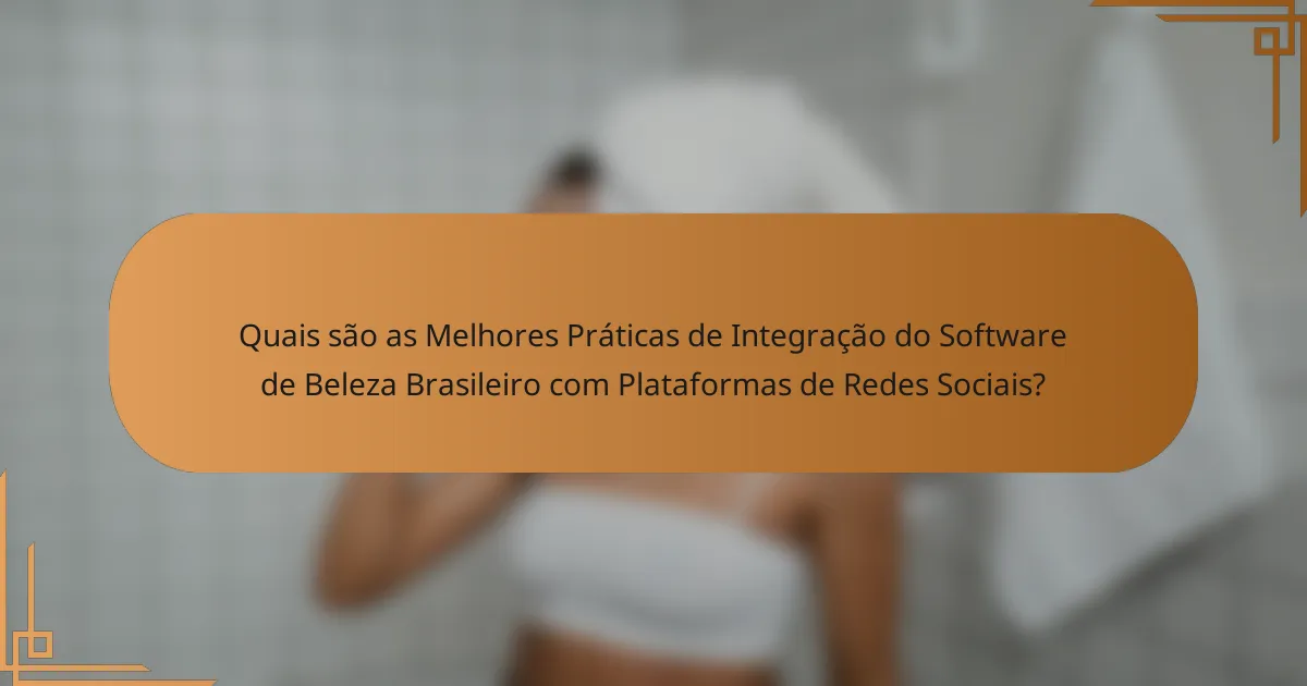 Quais são as Melhores Práticas de Integração do Software de Beleza Brasileiro com Plataformas de Redes Sociais?