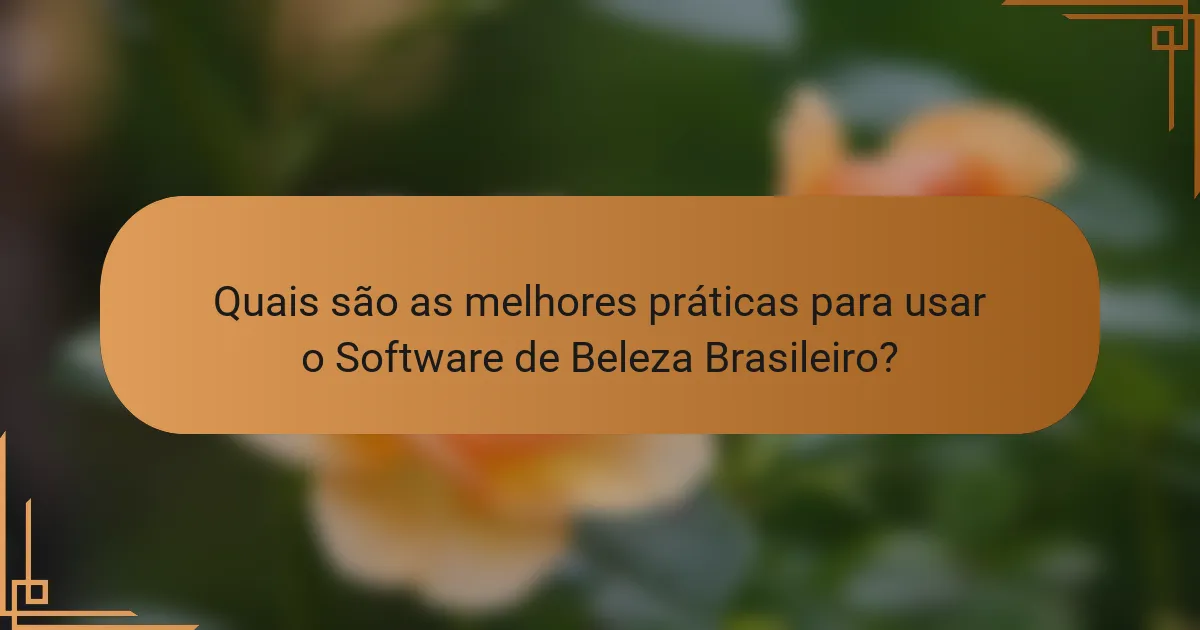 Quais são as melhores práticas para usar o Software de Beleza Brasileiro?