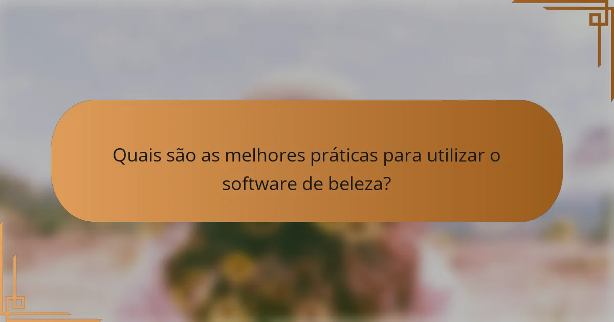 Quais são as melhores práticas para utilizar o software de beleza?
