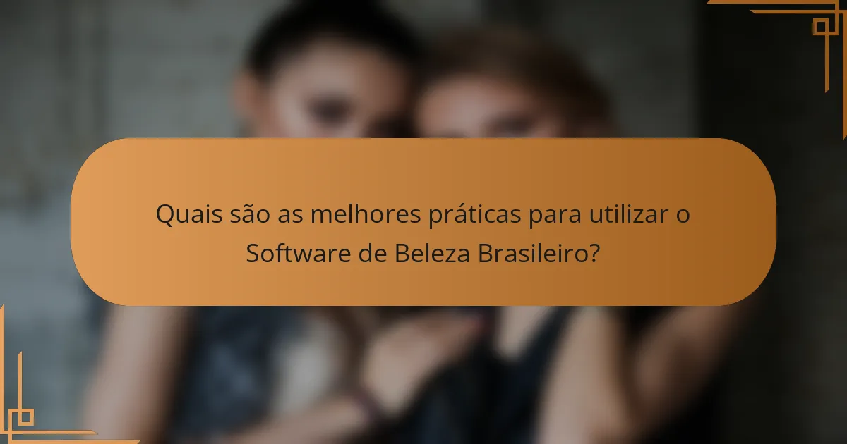Quais são as melhores práticas para utilizar o Software de Beleza Brasileiro?