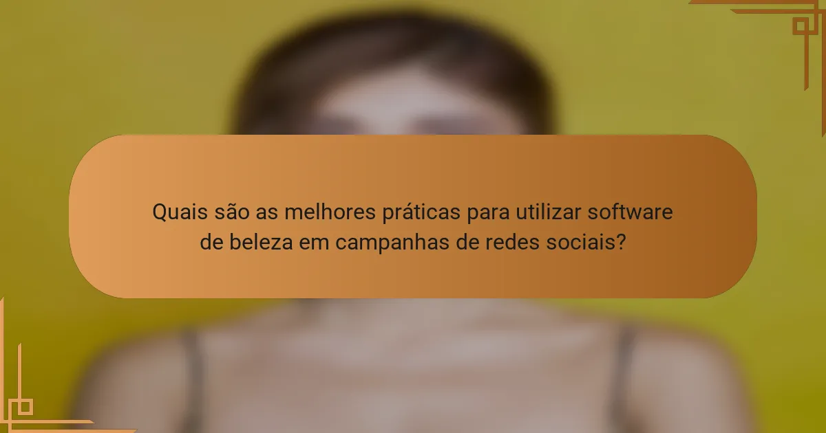 Quais são as melhores práticas para utilizar software de beleza em campanhas de redes sociais?