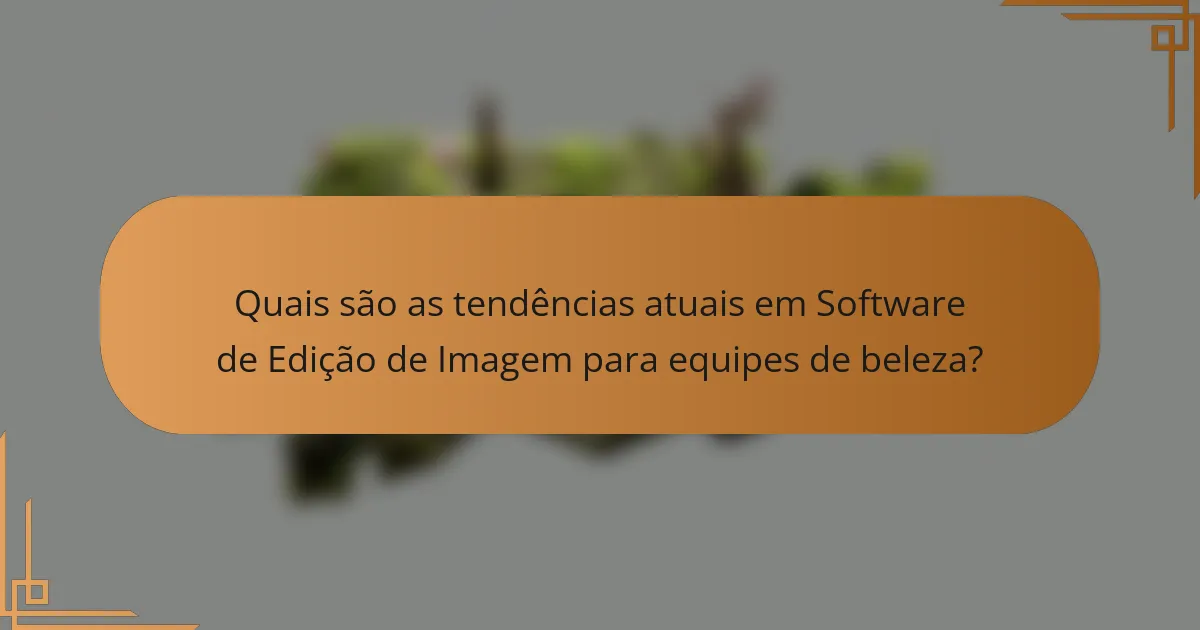Quais são as tendências atuais em Software de Edição de Imagem para equipes de beleza?