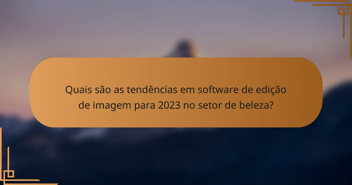 Quais são as tendências em software de edição de imagem para 2023 no setor de beleza?