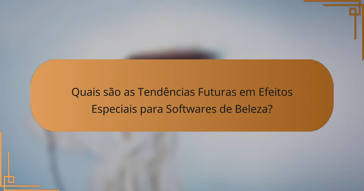 Quais são as Tendências Futuras em Efeitos Especiais para Softwares de Beleza?