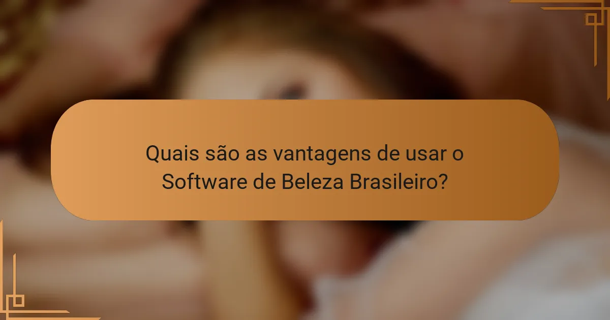Quais são as vantagens de usar o Software de Beleza Brasileiro?