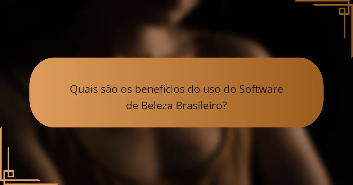 Quais são os benefícios do uso do Software de Beleza Brasileiro?