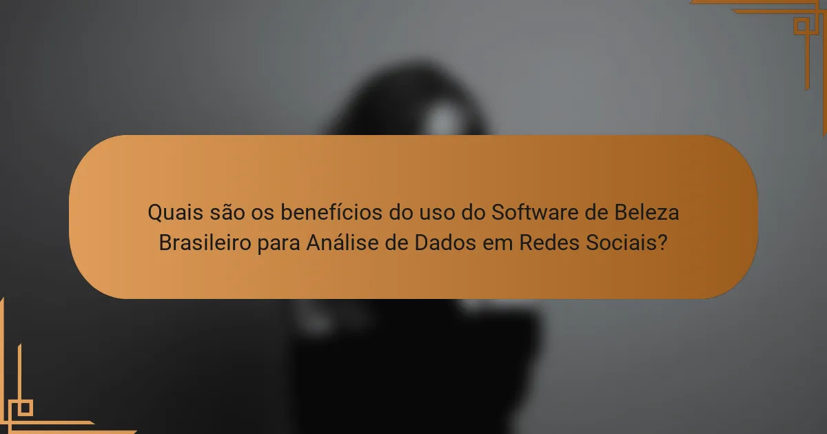Quais são os benefícios do uso do Software de Beleza Brasileiro para Análise de Dados em Redes Sociais?