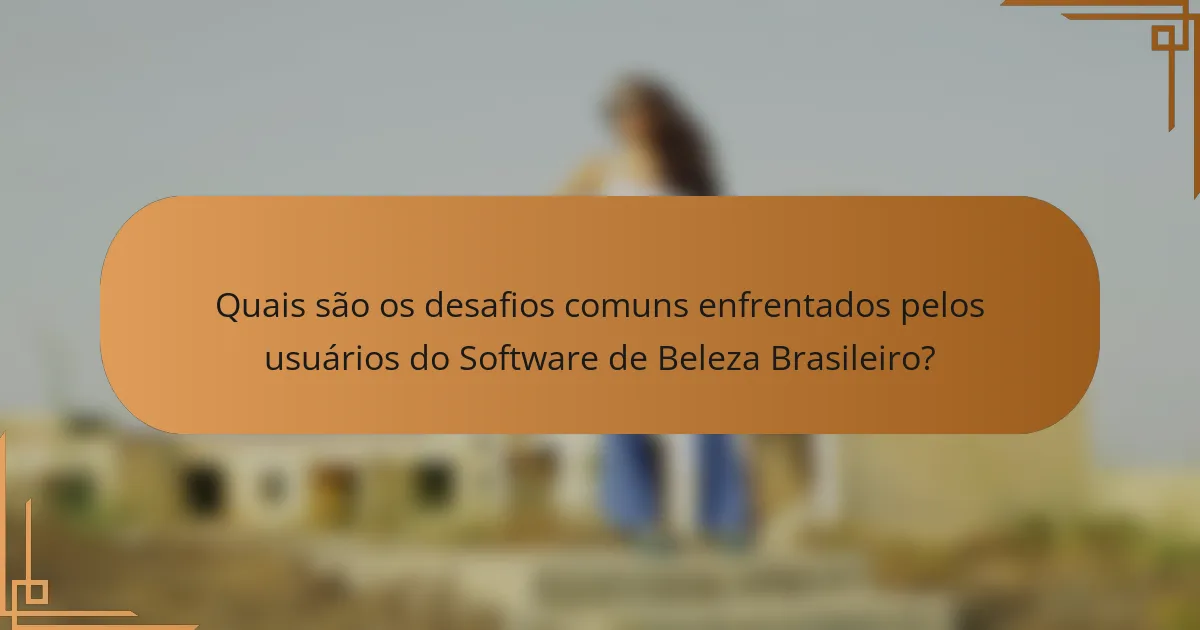 Quais são os desafios comuns enfrentados pelos usuários do Software de Beleza Brasileiro?