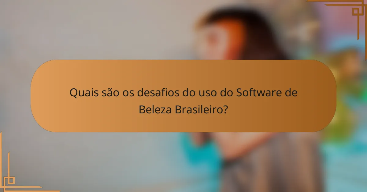 Quais são os desafios do uso do Software de Beleza Brasileiro?