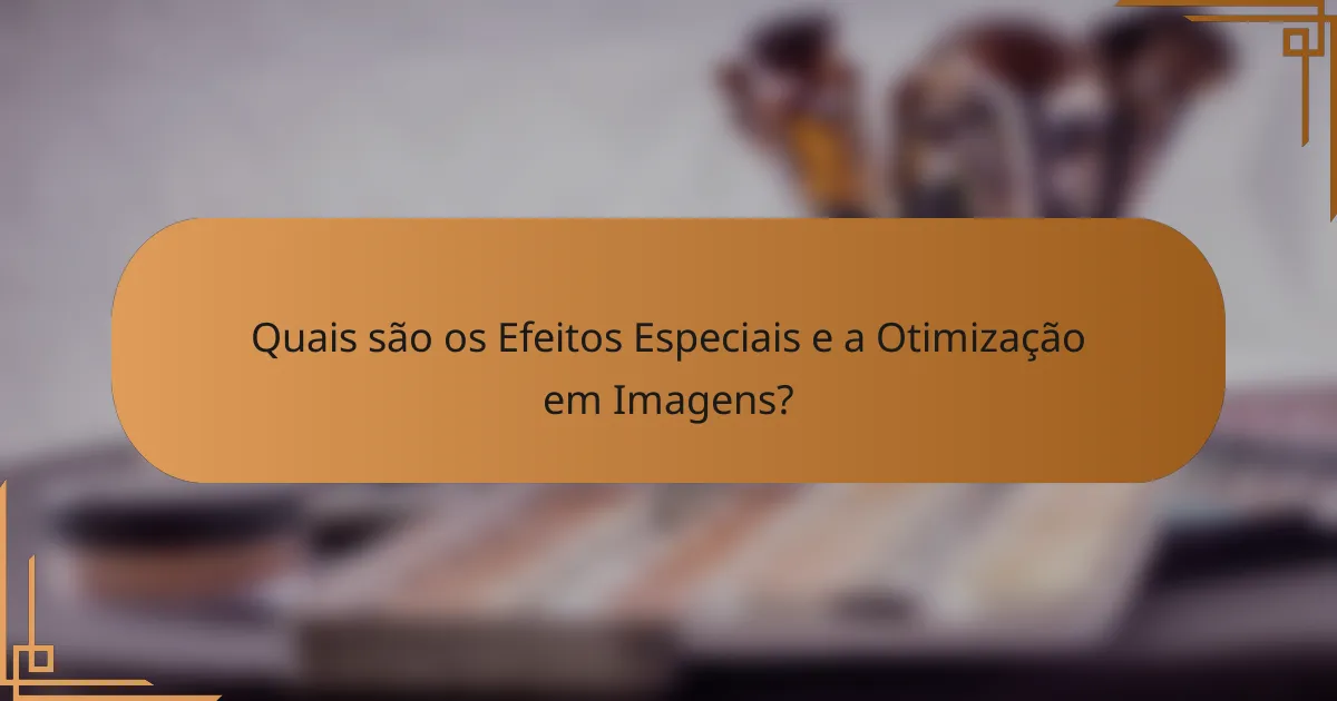 Quais são os Efeitos Especiais e a Otimização em Imagens?