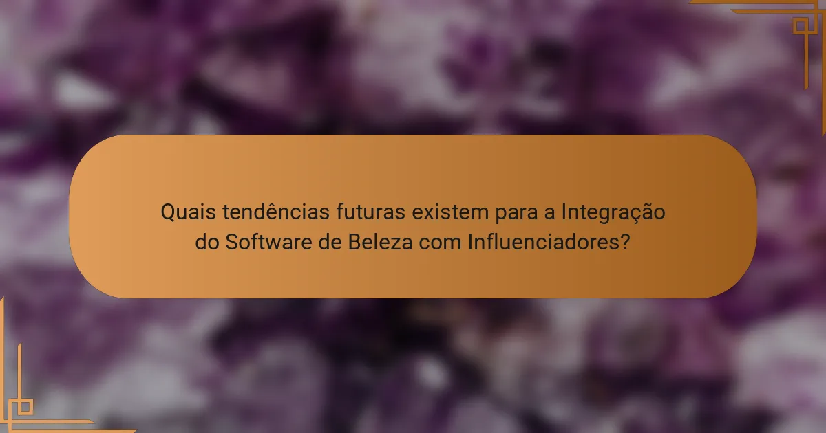 Quais tendências futuras existem para a Integração do Software de Beleza com Influenciadores?