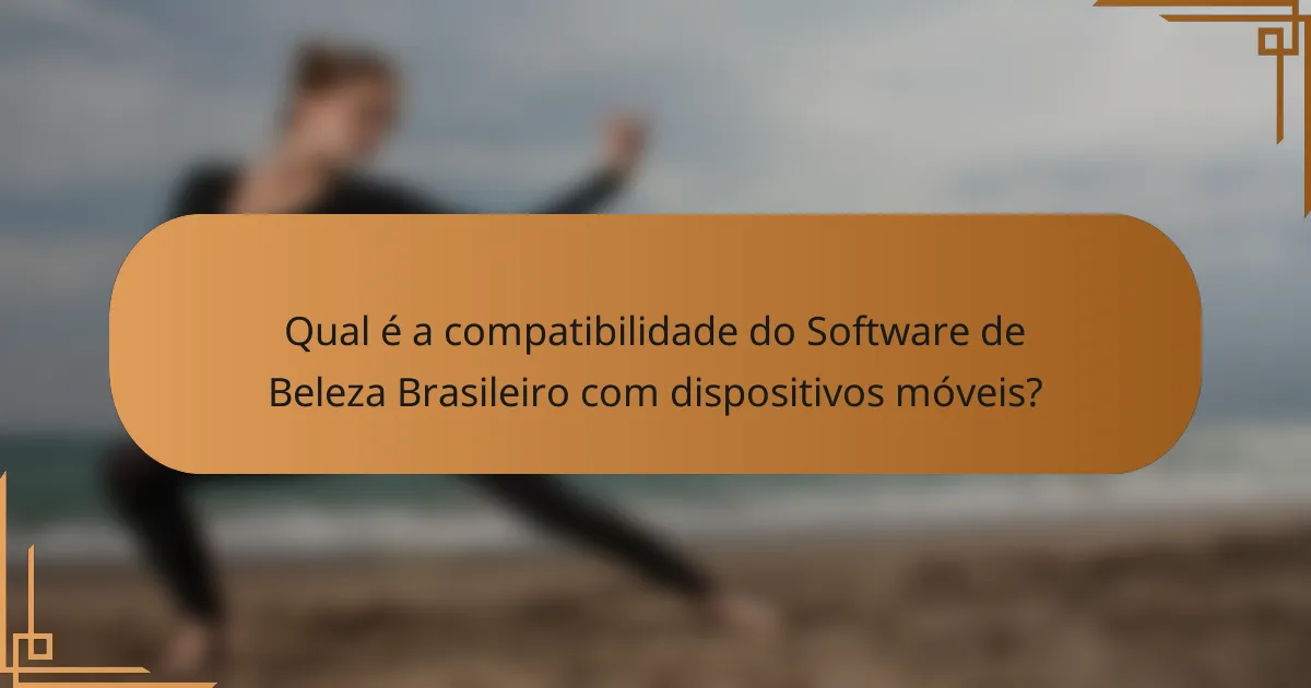 Qual é a compatibilidade do Software de Beleza Brasileiro com dispositivos móveis?