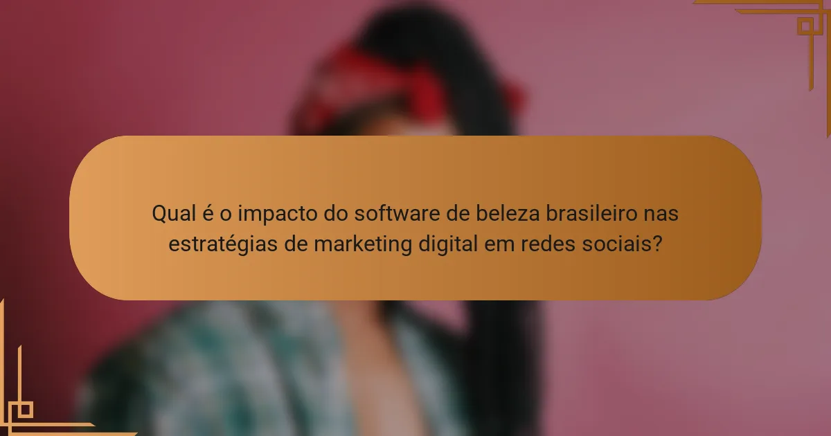 Qual é o impacto do software de beleza brasileiro nas estratégias de marketing digital em redes sociais?