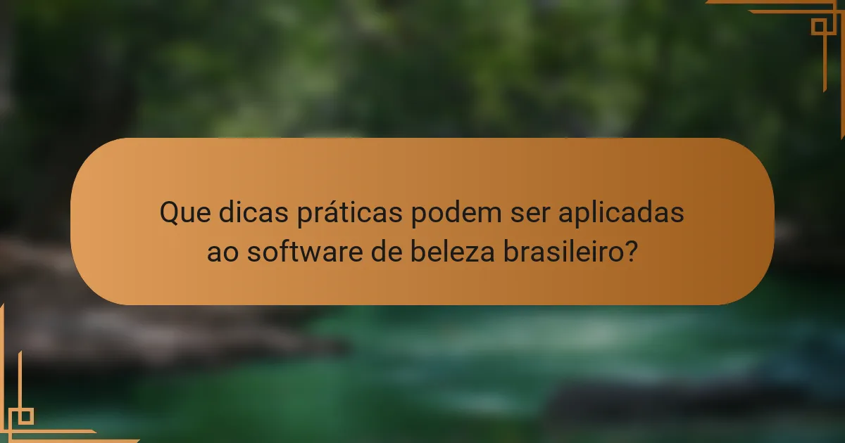 Que dicas práticas podem ser aplicadas ao software de beleza brasileiro?